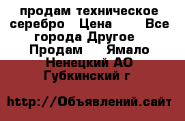 продам техническое серебро › Цена ­ 1 - Все города Другое » Продам   . Ямало-Ненецкий АО,Губкинский г.